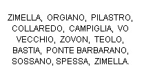 Casella di testo: ZIMELLA,  ORGIANO,  PILASTRO, COLLAREDO,  CAMPIGLIA,  VO VECCHIO,  ZOVON,  TEOLO,  BASTIA,  PONTE BARBARANO,  SOSSANO, SPESSA,  ZIMELLA.