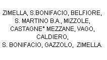 Casella di testo: ZIMELLA, S.BONIFACIO, BELFIORE,  S. MARTINO B.A., MIZZOLE, CASTAGNE MEZZANE, VAGO,  CALDIERO,  
S. BONIFACIO, GAZZOLO,  ZIMELLA.